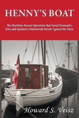 Henny's Boat: The Maritime Rescue Operation that Saved Denmark's Jews and Sparked a Nationwide Revolt Against the Nazis - Howard S. Veisz