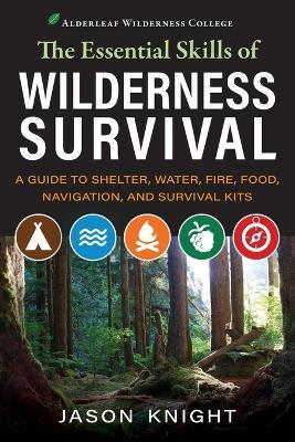 The Essential Skills of Wilderness Survival: A Guide to Shelter, Water, Fire, Food, Navigation, and Survival Kits - Jason Knight
