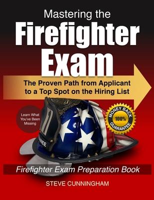 Mastering the Firefighter Exam: The Proven Path from Applicant to Top Spot on the Hiring List - Firefighter Exam Preparation Book - Steve Cunningham