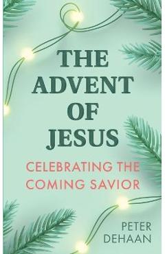 Coperta cărții 'The Advent of Jesus: A Devotional Celebrating the Coming Savior - Peter Dehaan'