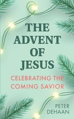 Coperta cărții 'The Advent of Jesus: A Devotional Celebrating the Coming Savior - Peter Dehaan'