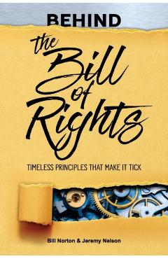 Behind the Bill of Rights: Timeless Principles that Make it Tick - Bill Norton