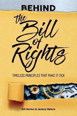 Behind the Bill of Rights: Timeless Principles that Make it Tick - Bill Norton
