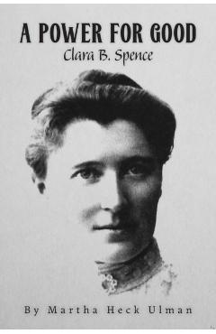 A Power for Good: Clara B. Spence - Martha Heck Ulman