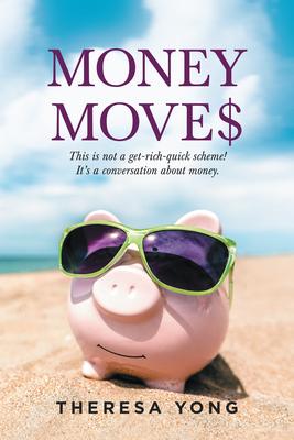 Money Moves: This Is Not a Get-Rich-Quick Scheme! It's a Conversation About Money. - Theresa Yong