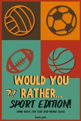 Would You Rather - Sport Edition: A Hilarious and Interactive Sport themed Questions Game Book for Sports Lovers Ridiculous Scenarios Kids and The Who - Lewis Jose
