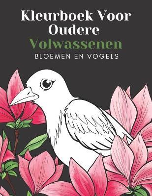 Kleurboek Voor Oudere Volwassenen Bloemen En Vogels: Mooie Makkelijke Grote Ontwerpen: Geweldig Voor Beginners En Ouderen - Ouderen Cadeaus Entertaine - Brn Creatieve Uitgever