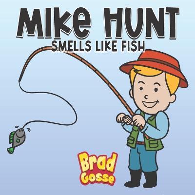 Mike Hunt: Smells Like Fish - Brad Gosse