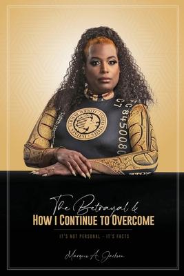 The Betrayal & HOW I CONTINUE TO OVERCOME - IT'S NOT PERSONAL IT'S FACTS (Revised) - Marquis A. Jackson
