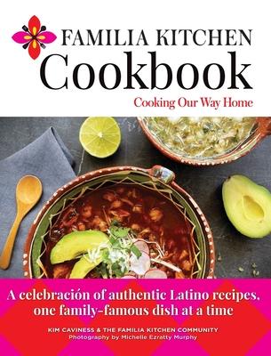 Familia Kitchen Cookbook: Cooking Our Way Home: A celebración of authentic Latino recipes, one family-famous dish at a time - Kim Caviness