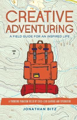 Creative Adventuring: A Field Guide For an Inspired Life - Jonathan Bitz