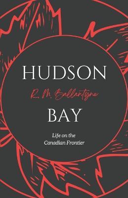 Hudson Bay: Life on the Canadian Frontier - Robert Michael Ballantyne