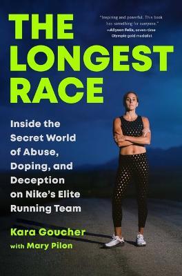 The Longest Race: Inside the Secret World of Abuse, Doping, and Deception on Nike's Elite Running Team - Kara Goucher