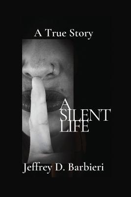 A Silent Life: A True Story - Jeffrey D. Barbieri