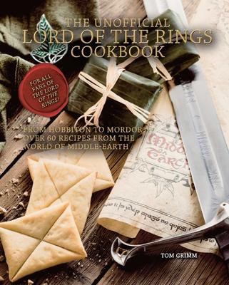 The Unofficial Lord of the Rings Cookbook: From Hobbiton to Mordor, Over 60 Recipes from the World of Middle-Earth - Tom Grimm