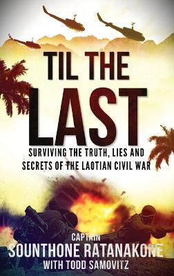 Til The Last: Surviving the Truth, Lies and Secrets of the Laotian Civil War - Sounthone Ratanakone