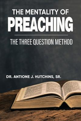 The Mentality of Preaching: The Three-Question Method - Antione J. Hutchins