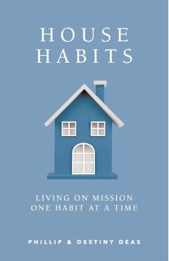 House Habits: Living on Mission One Habit at a Time - Phillip &. Destiny Deas