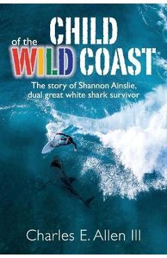 Poza produsului Child of the Wild Coast: The story of Shannon Ainslie, dual great white shark attack survivor - Charles E. Allen