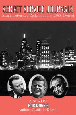 Secret Service Journals: Assassination and Redemption in 1960s Detroit - Bob Morris