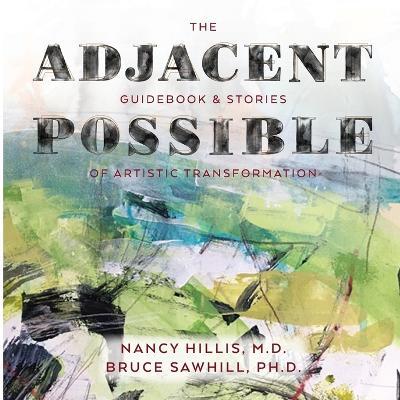 The Adjacent Possible: Guidebook & Stories Of Artistic Transformation - Nancy Hillis