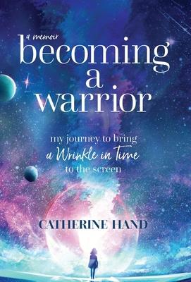 Becoming a Warrior: My Journey to Bring A Wrinkle in Time to the Screen - Catherine Hand