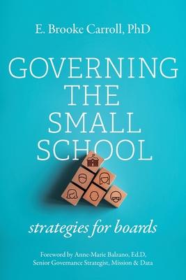 Governing the Small School: Strategies for Boards - E. Brooke Carroll