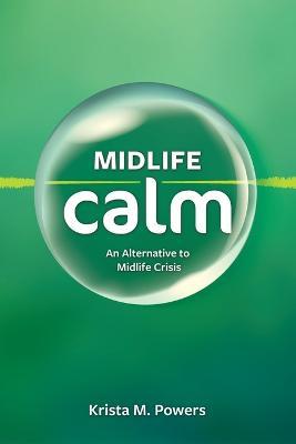 Midlife Calm: An Alternative to Midlife Crisis - Krista M. Powers