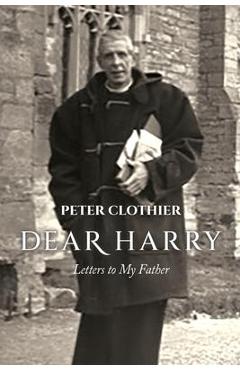 Coperta cărții 'Dear Harry: Letters to My Father - Peter Clothier'