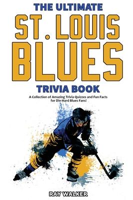 The Ultimate Saint Louis Blues Trivia Book: A Collection of Amazing Trivia Quizzes and Fun Facts for Die-Hard Blues Fans! - Ray Walker