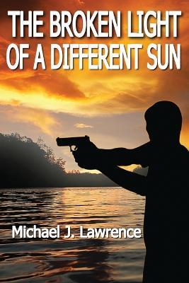 The Broken Light of a Different Sun - Michael J. Lawrence