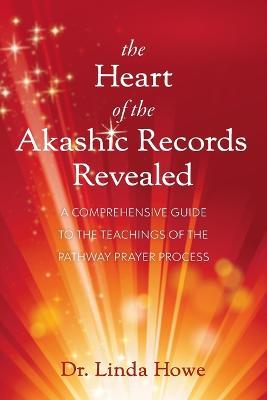 The Heart of the Akashic Records Revealed: A Comprehensive Guide to the Teachings of the Pathway Prayer Process - Linda Howe
