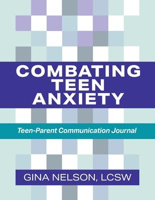 Combating Teen Anxiety: Teen-Parent Communication Journal - Gina Nelson