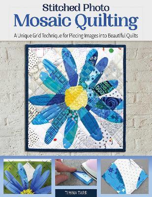 Stitched Photo Mosaic Quilting: A Unique Grid Technique for Piecing Images Into Beautiful Quilts - Timna Tarr
