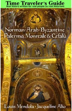 The Time Traveler's Guide to Norman-Arab-Byzantine Palermo, Monreale and Cefalù - Louis Mendola