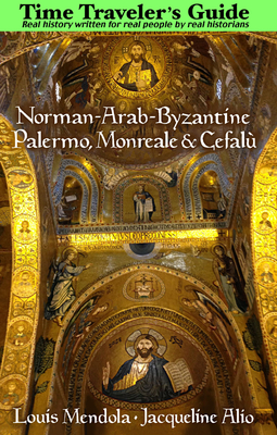 The Time Traveler's Guide to Norman-Arab-Byzantine Palermo, Monreale and Cefalù - Louis Mendola