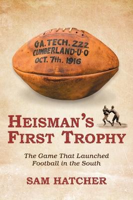 Heisman's First Trophy: The Game that Launched Football In the South - Sam Hatcher