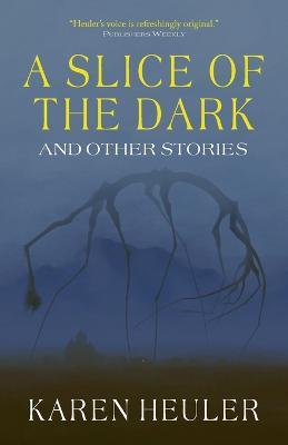 A Slice of the Dark and Other Stories - Karen Heuler