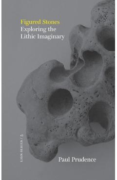 Figured Stones: Exploring the Lithic Imaginary - Paul Prudence