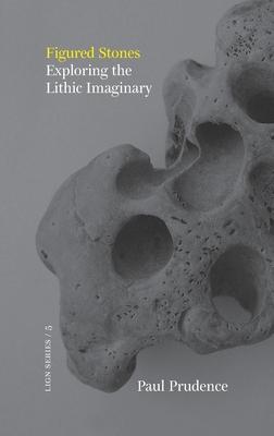 Figured Stones: Exploring the Lithic Imaginary - Paul Prudence