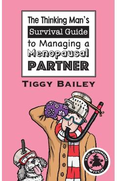 The Thinking Man's Survival Guide to Managing a Menopausal Partner - Tiggy Bailey