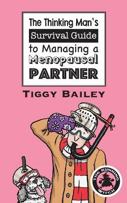 The Thinking Man's Survival Guide to Managing a Menopausal Partner - Tiggy Bailey