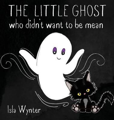 The Little Ghost Who Didn't Want to Be Mean: A Picture Book Not Just for Halloween - Isla Wynter
