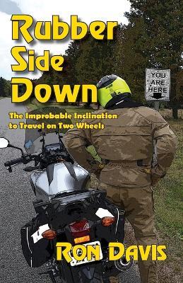Rubber Side Down: The Improbable Inclination to Travel on Two Wheels - Ron Davis