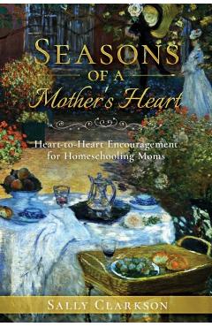 Season's of a Mother's Heart: Heart-to-Heart Encouragement for Homeschooling Moms - Sally Clarkson