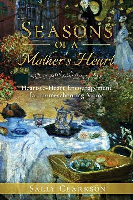 Season's of a Mother's Heart: Heart-to-Heart Encouragement for Homeschooling Moms - Sally Clarkson