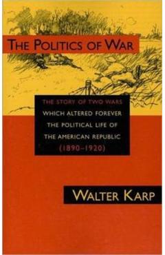 Poza produsului Politics of War: The Story of Two Wars Which Altered Forever the Political Life of the American Republic - Walter Karp