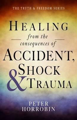 Healing from the consequences of Accident, Shock and Trauma - Peter Horrobin