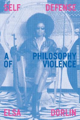 Self Defense: A Philosophy of Violence - Elsa Dorlin