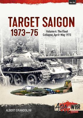 Target Saigon 1973-75: Volume 4 - The Final Collapse, April-May 1975 - Albert Grandolini